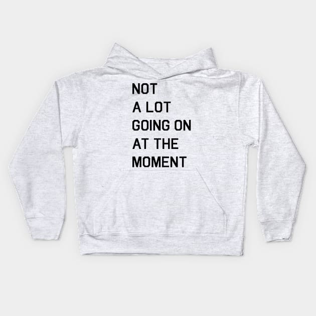 NOT A LOT GOING ON AT THE MOMENT Kids Hoodie by fandemonium